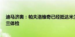 迪马济奥：帕夫洛维奇已经抵达米兰，将在周二接受AC米兰体检