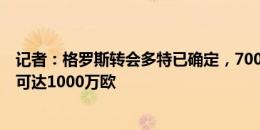 记者：格罗斯转会多特已确定，700万+浮动&总金额可达1000万欧