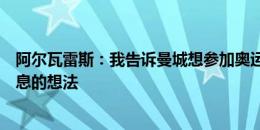 阿尔瓦雷斯：我告诉曼城想参加奥运，理解他们优先考虑休息的想法