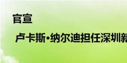 官宣 | 卢卡斯·纳尔迪担任深圳新鹏城助理教练