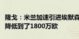 隆戈：米兰加速引进埃默森，热刺的要价已经降低到了1800万欧