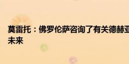 莫雷托：佛罗伦萨咨询了有关德赫亚的情况，球员尚未决定未来