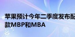 苹果预计今年二季度发布配备剪刀脚键盘的新款MBP和MBA