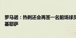 罗马诺：热刺还会再签一名前场球员，但并没有和尤文谈小基耶萨