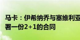 马卡：伊希纳乔与塞维利亚达协议，双方将签署一份2+1的合同