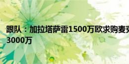 跟队：加拉塔萨雷1500万欧求购麦克托米奈遭拒，曼联要价3000万