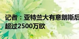 记者：亚特兰大有意朗斯后卫丹索，对方要价超过2500万欧