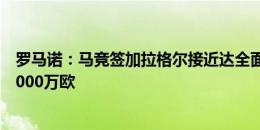 罗马诺：马竞签加拉格尔接近达全面协议，总价3500万到4000万欧