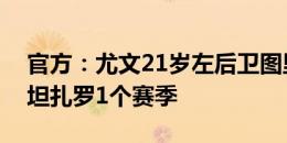 官方：尤文21岁左后卫图里奇亚外租意乙卡坦扎罗1个赛季