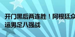 开门黑后两连胜！阿根廷众将社媒庆祝晋级奥运男足八强战