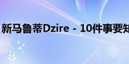 新马鲁蒂Dzire - 10件事要知道之前买这辆车