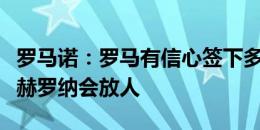 罗马诺：罗马有信心签下多夫比克，他们相信赫罗纳会放人