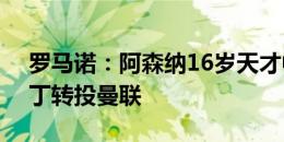 罗马诺：阿森纳16岁天才中锋奇多-奥比-马丁转投曼联