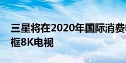 三星将在2020年国际消费电子展上推出无边框8K电视