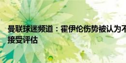 曼联球迷频道：霍伊伦伤势被认为不严重，社区盾杯前他将接受评估