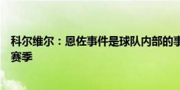 科尔维尔：恩佐事件是球队内部的事情，我们现在很期待新赛季