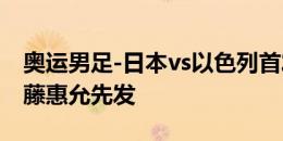 奥运男足-日本vs以色列首发：山田枫喜、佐藤惠允先发