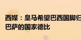 西媒：皇马希望巴西国脚归队后能够出战对阵巴萨的国家德比