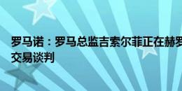 罗马诺：罗马总监吉索尔菲正在赫罗纳，推进关于多夫比克交易谈判