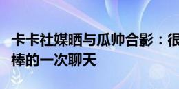 卡卡社媒晒与瓜帅合影：很高兴见到你！多么棒的一次聊天