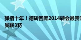 弹指十年！德转回顾2014转会最贵阵：苏牙J罗桑切斯领衔 曼联3将