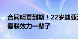 合同明夏到期！22岁迪亚洛：我很乐意留在曼联效力一辈子