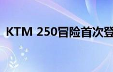 KTM 250冒险首次登场 定价低于390 ADV