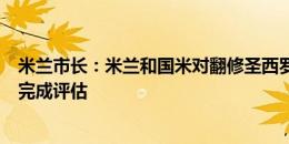 米兰市长：米兰和国米对翻修圣西罗感兴趣，在两三个月内完成评估