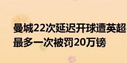 曼城22次延迟开球遭英超罚209万镑！其中最多一次被罚20万镑