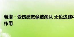 若塔：受伤感觉像被淘汰 无论边路中路我都能在进攻中发挥作用