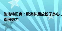 施洛特贝克：欧洲杯后放松了身心，备战期要在体能和战术都很努力