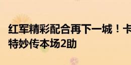 红军精彩配合再下一城！卡瓦略破门，埃利奥特妙传本场2助