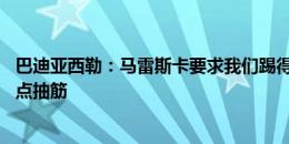 巴迪亚西勒：马雷斯卡要求我们踢得更有条理 换下场是因有点抽筋