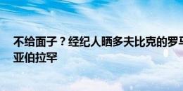 不给面子？经纪人晒多夫比克的罗马9号球衣，该号码属于亚伯拉罕