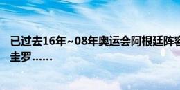 已过去16年~08年奥运会阿根廷阵容：梅西、迪马利亚、阿圭罗……