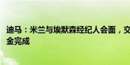 迪马：米兰与埃默森经纪人会面，交易预计以1500万欧＋奖金完成