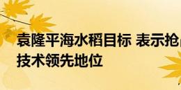 袁隆平海水稻目标 表示抢占国际盐碱地利用技术领先地位