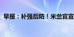 早报：补强后防！米兰官宣帕夫洛维奇加盟