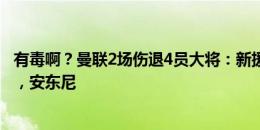 有毒啊？曼联2场伤退4员大将：新援约罗，霍伊伦，拉师傅，安东尼