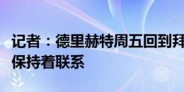 记者：德里赫特周五回到拜仁，曼联和拜仁仍保持着联系