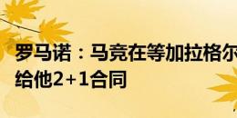 罗马诺：马竞在等加拉格尔做决定，切尔西只给他2+1合同