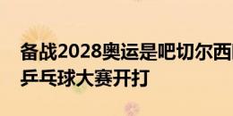 备战2028奥运是吧切尔西晒球员训练，室内乒乓球大赛开打