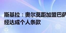 斯基拉：奥尔莫距加盟巴萨一步之遥，双方已经达成个人条款