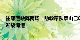 崔康熙缺阵两场！助教带队泰山已0-1客负河南，周末主场迎战海港