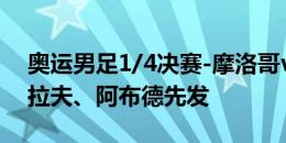 奥运男足1/4决赛-摩洛哥vs美国首发：阿什拉夫、阿布德先发