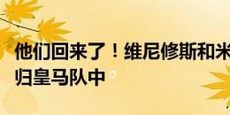 他们回来了！维尼修斯和米利唐结束假期已回归皇马队中