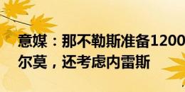 意媒：那不勒斯准备1200万欧+奖金报价吉尔莫，还考虑内雷斯