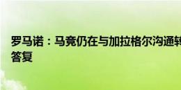 罗马诺：马竞仍在与加拉格尔沟通转会一事，希望他本周给答复