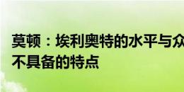 莫顿：埃利奥特的水平与众不同，他有其他人不具备的特点