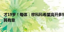 才19岁！每体：穆科科希望离开多特，皇家贝蒂斯等多队对其有意